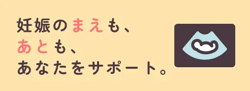 妊娠のまえも、あとも、あなたをサポート
