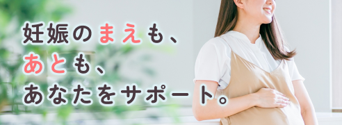 妊娠のまえも、あとも、あなたをサポート