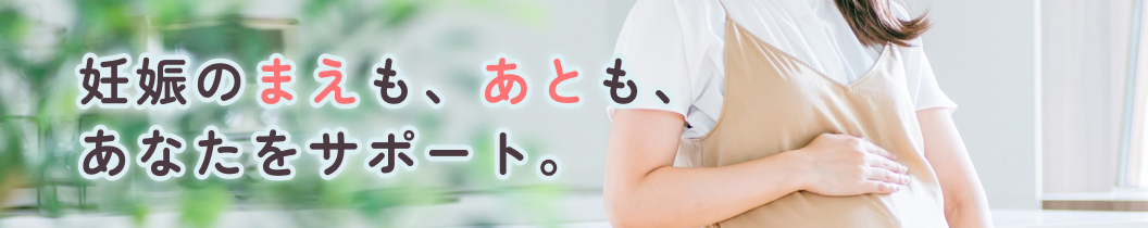 妊娠のまえも、あとも、あなたをサポート